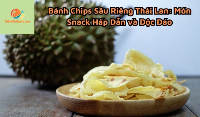 Bánh Chips Sầu Riêng Thái Lan: Món Snack Hấp Dẫn và Độc Đáo