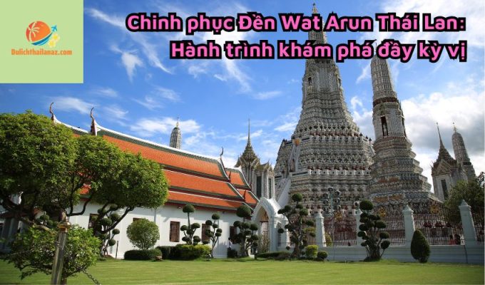 Chinh phục Đền Wat Arun Thái Lan: Hành trình khám phá đầy kỳ vị