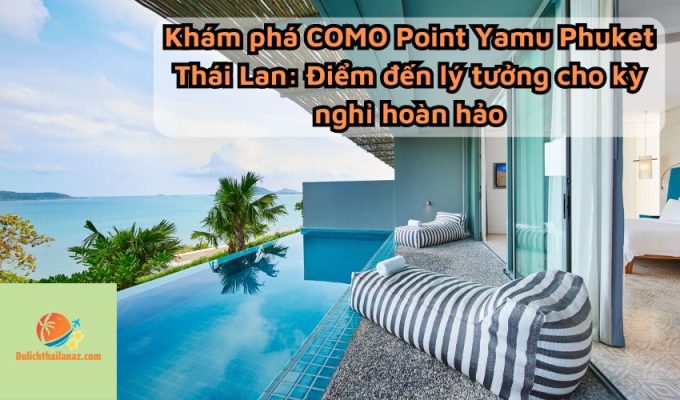 Khám phá COMO Point Yamu Phuket Thái Lan: Điểm đến lý tưởng cho kỳ nghỉ hoàn hảo