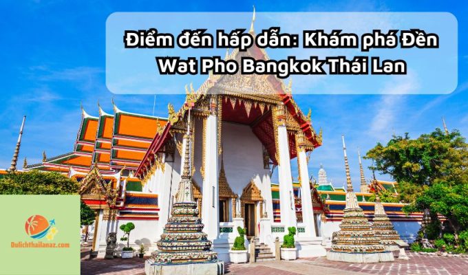 Điểm đến hấp dẫn: Khám phá Đền Wat Pho Bangkok Thái Lan