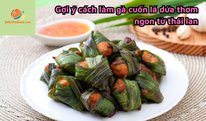 Gợi ý cách làm gà cuốn lá dứa thơm ngon từ thái lan