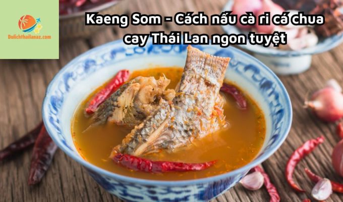 Kaeng Som - Cách nấu cà ri cá chua cay Thái Lan ngon tuyệt