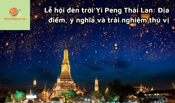 Lễ hội đèn trời Yi Peng Thái Lan: Địa điểm, ý nghĩa và trải nghiệm thú vị