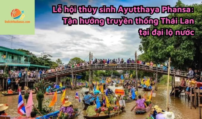 Lễ hội thủy sinh Ayutthaya Phansa: Tận hưởng truyền thống Thái Lan tại đại lộ nước