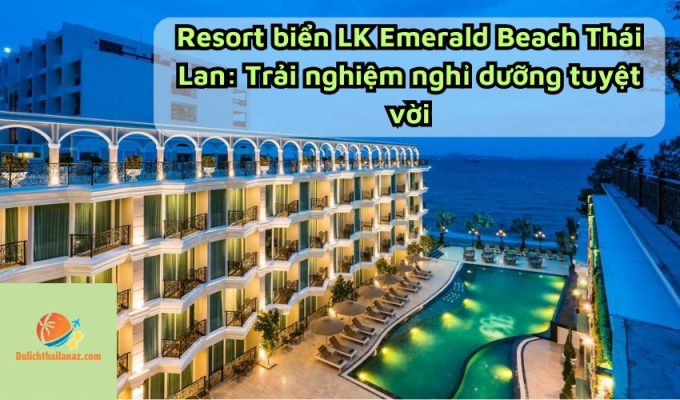 Resort biển LK Emerald Beach Thái Lan: Trải nghiệm nghỉ dưỡng tuyệt vời