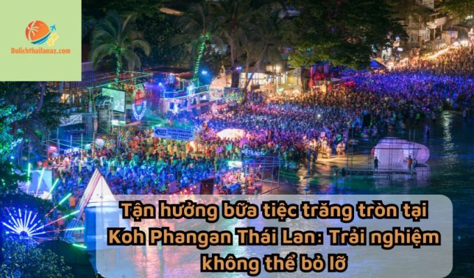 Tận hưởng bữa tiệc trăng tròn tại Koh Phangan Thái Lan: Trải nghiệm không thể bỏ lỡ