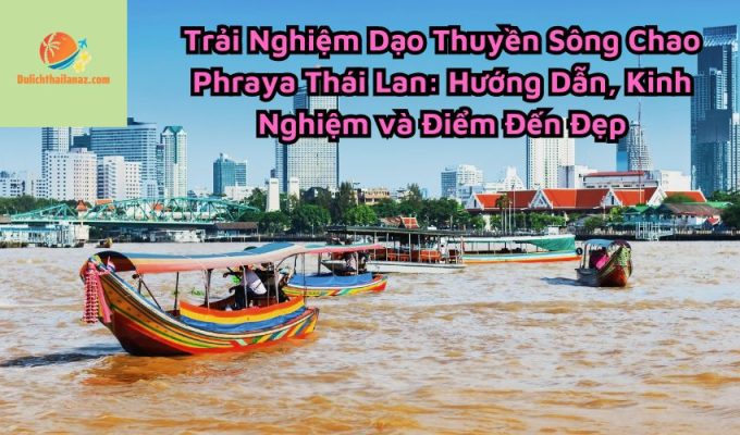 Trải Nghiệm Dạo Thuyền Sông Chao Phraya Thái Lan: Hướng Dẫn, Kinh Nghiệm và Điểm Đến Đẹp