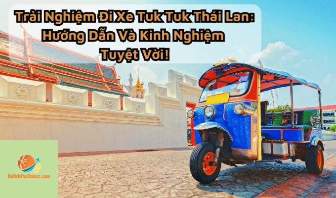 Trải Nghiệm Đi Xe Tuk Tuk Thái Lan: Hướng Dẫn Và Kinh Nghiệm Tuyệt Vời!