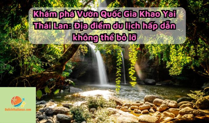 Khám phá Vườn Quốc Gia Khao Yai Thái Lan: Địa điểm du lịch hấp dẫn không thể bỏ lỡ