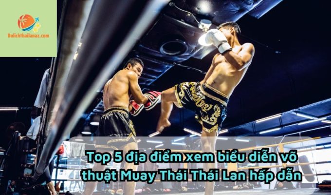 Top 5 địa điểm xem biểu diễn võ thuật Muay Thái Thái Lan hấp dẫn